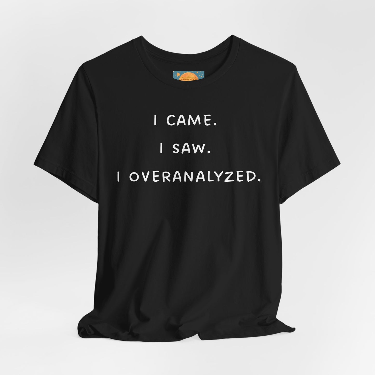I Came, I Saw, I Overanalyzed ~ Unisex Super Soft Funny T-Shirt