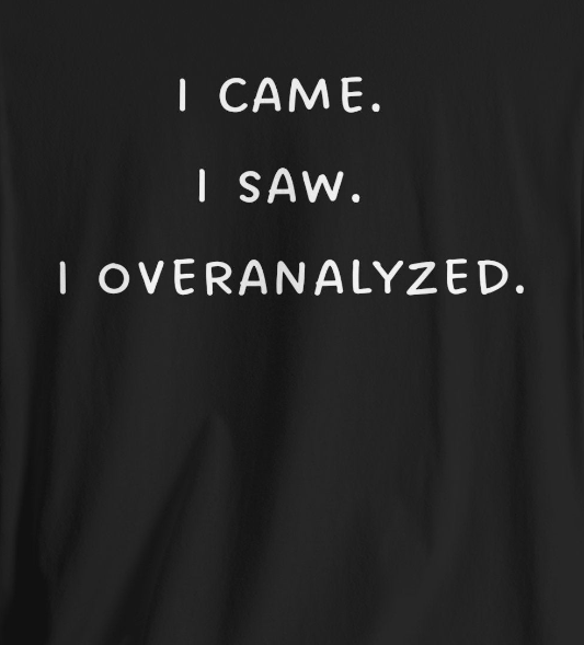 I Came, I Saw, I Overanalyzed ~ Unisex Super Soft Funny T-Shirt